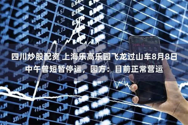四川炒股配資 上海樂高樂園飛龍過山車8月8日中午曾短暫停運(yùn)，園方：目前正常營運(yùn)